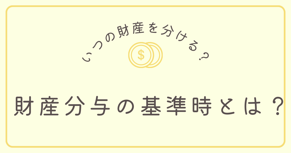 財産分与の基準時とは？いつの時点？