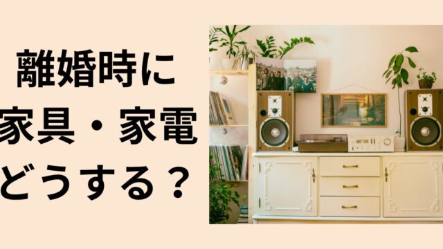 離婚時に家具・家電はどうする